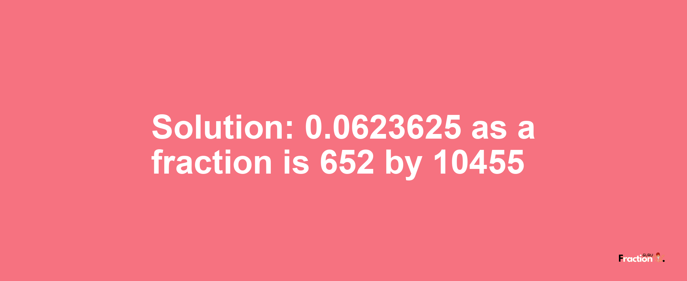 Solution:0.0623625 as a fraction is 652/10455